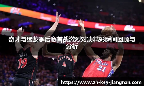 奇才与猛龙季后赛首战激烈对决精彩瞬间回顾与分析
