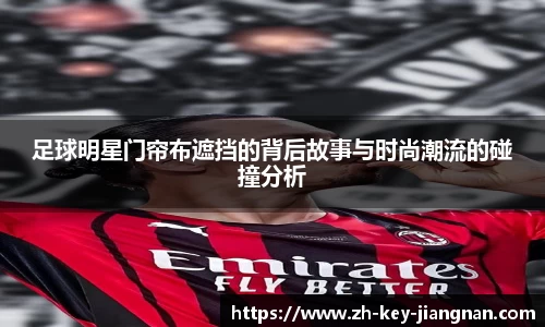 足球明星门帘布遮挡的背后故事与时尚潮流的碰撞分析
